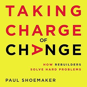 Taking Charge of Change: How Rebuilders Solve Hard Problems by Paul Shoemaker