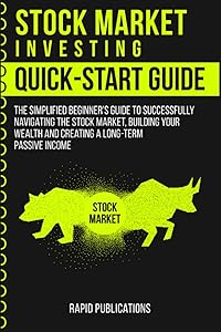 Stock Market Investing Quick-Start Guide: The Simplified Beginner's Guide to Successfully Navigating the Stock Market, Building Your Wealth and Creating a Long-Term Passive Income by Rapid Publications