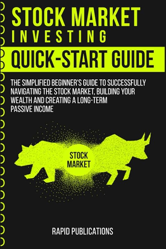 Stock Market Investing Quick-Start Guide: The Simplified Beginner's Guide to Successfully Navigating the Stock Market, Building Your Wealth and Creating a Long-Term Passive Income by Rapid Publications