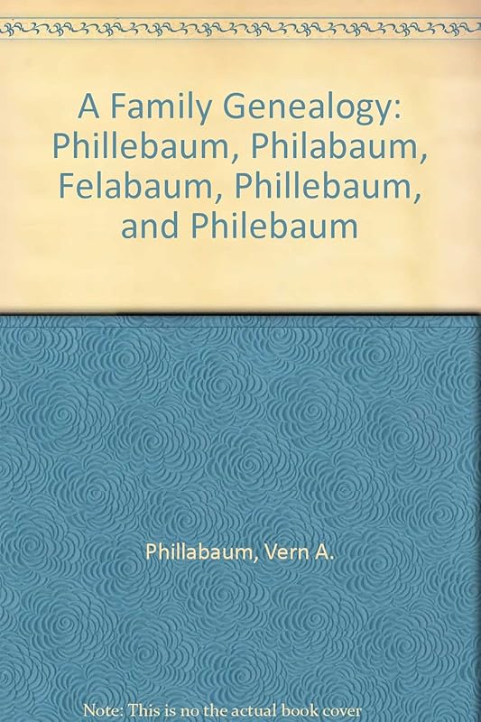 A Family Genealogy: Phillebaum, Philabaum, Felabaum, Phillebaum, and Philebaum by Vern A. Phillabaum