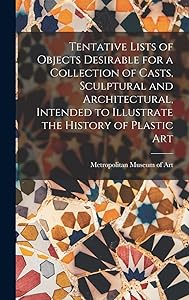 Tentative Lists of Objects Desirable for a Collection of Casts, Sculptural and Architectural, Intended to Illustrate the History of Plastic Art