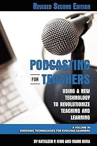 Podcasting for Teachers Revised 2nd Edition: Using a New Technology to Revolutionize Teaching and Learning (Emerging Technologies for Evolving Learners)