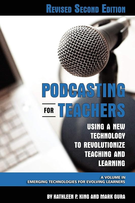 Podcasting for Teachers Revised 2nd Edition: Using a New Technology to Revolutionize Teaching and Learning (Emerging Technologies for Evolving Learners) by Kathleen P. King