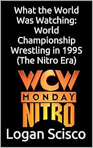What the World Was Watching: World Championship Wrestling in 1995 (The Nitro Era) (What the World Was Watching (WCW)) by Logan Scisco