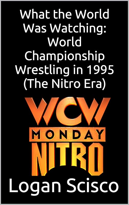 What the World Was Watching: World Championship Wrestling in 1995 (The Nitro Era) (What the World Was Watching (WCW)) by Logan Scisco