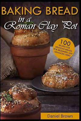 Baking bread in a Roman clay pot: 100 recipes for delicious breads for beginners and advanced users