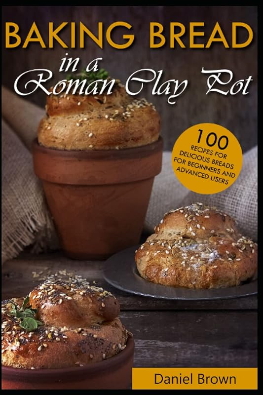 Baking bread in a Roman clay pot: 100 recipes for delicious breads for beginners and advanced users by Daniel Brown