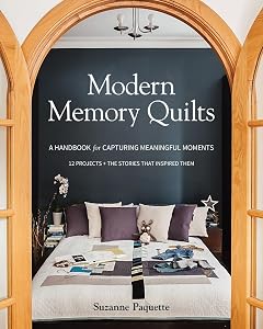 Modern Memory Quilts: A Handbook for Capturing Meaningful Moments, 12 Projects + The Stories That Inspired Them by Suzanne Paquette