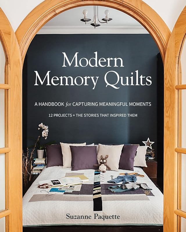 Modern Memory Quilts: A Handbook for Capturing Meaningful Moments, 12 Projects + The Stories That Inspired Them by Suzanne Paquette