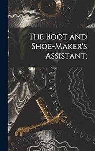 The Boot and Shoe-maker's Assistant;