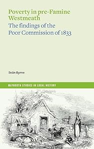 Poverty in Pre-Famine Westmeath: The Findings of the Poor Commission of 1833 (Maynooth Studies in Local History) by Seán Byrne