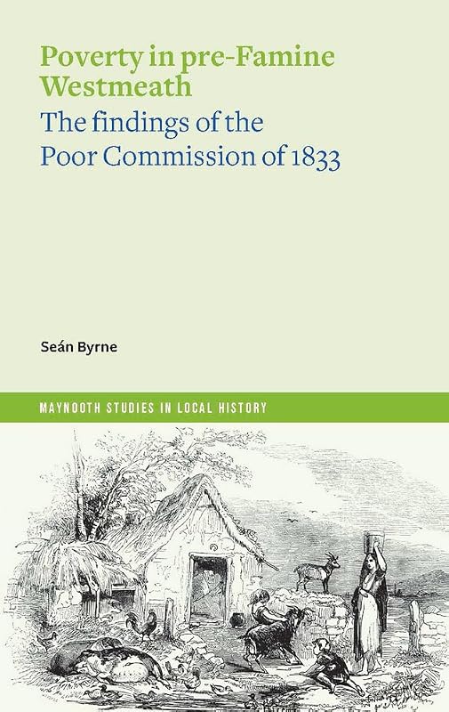 Poverty in Pre-Famine Westmeath: The Findings of the Poor Commission of 1833 (Maynooth Studies in Local History) by Seán Byrne