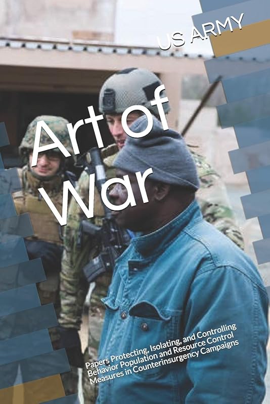 Art of War: Papers Protecting, Isolating, and Controlling Behavior Population and Resource Control Measures in Counterinsurgency Campaigns by US ARMY