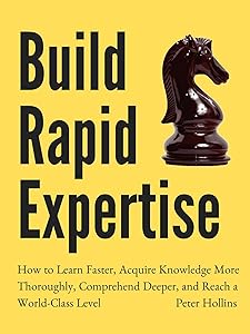 Build Rapid Expertise: How to Learn Faster, Acquire Knowledge More Thoroughly, Comprehend Deeper, and Reach a World-Class Level [Second Edition] (Learning how to Learn Book 15)