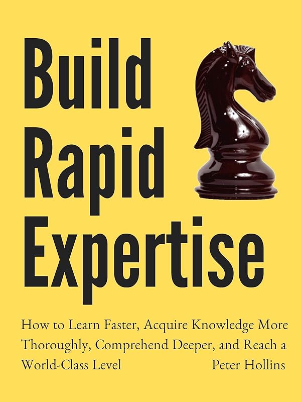 Build Rapid Expertise: How to Learn Faster, Acquire Knowledge More Thoroughly, Comprehend Deeper, and Reach a World-Class Level [Second Edition] (Learning how to Learn Book 15) by Peter Hollins