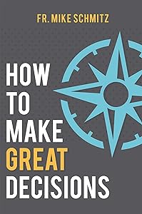 How to Make Great Decisions by Fr. Mike Schmitz