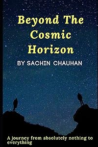 BEYOND THE COSMIC HORIZON BY SACHIN CHAUHAN: A journey from absolutely nothing to everything by Sachin Chauhan