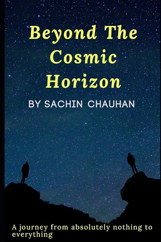 BEYOND THE COSMIC HORIZON BY SACHIN CHAUHAN: A journey from absolutely nothing to everything by Sachin Chauhan