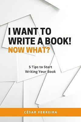 I Want to Write a Book! Now What?: 5 Tips to Start Writing Your Book