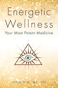 Energetic Wellness: Your Most Potent Medicine by Leyla Dim MS LPC