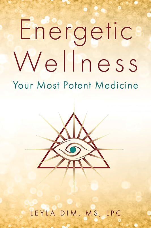 Energetic Wellness: Your Most Potent Medicine by Leyla Dim MS LPC