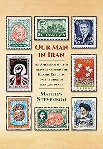 Our Man in Iran: An American Writer Travels Around the Islamic Republic on the Edge of War and Peace by Matthew Stevenson