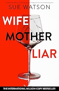 Wife, Mother, Liar: An absolutely addictive and totally gripping psychological thriller with a breathtaking twist by Sue Watson