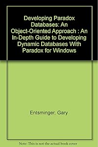 Developing Paradox Databases: An Object-Oriented Approach : An In-Depth Guide to Developing Dynamic Databases With Paradox for Windows by Gary Entsminger