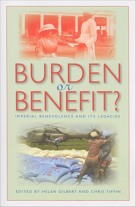 Burden or Benefit?: Imperial Benevolence and Its Legacies (Philanthropic and Nonprofit Studies) by Helen Gilbert