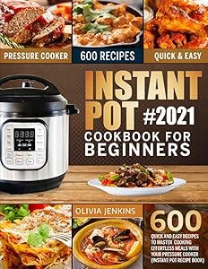 Instant Pot Cookbook For Beginners: 600 Quick And Easy Recipes To Master Cooking Effortless Meals With Your Pressure Cooker (Instant Pot Recipe Book) by Olivia Jenkins