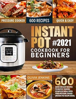 Instant Pot Cookbook For Beginners: 600 Quick And Easy Recipes To Master Cooking Effortless Meals With Your Pressure Cooker (Instant Pot Recipe Book)