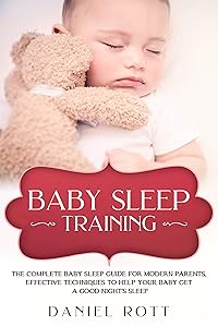 Baby Sleep Training: The Complete Baby Sleep Guide for Modern Parents, Effective Techniques to Help Your Baby Get a Good Night’s Sleep. by Daniel Rott