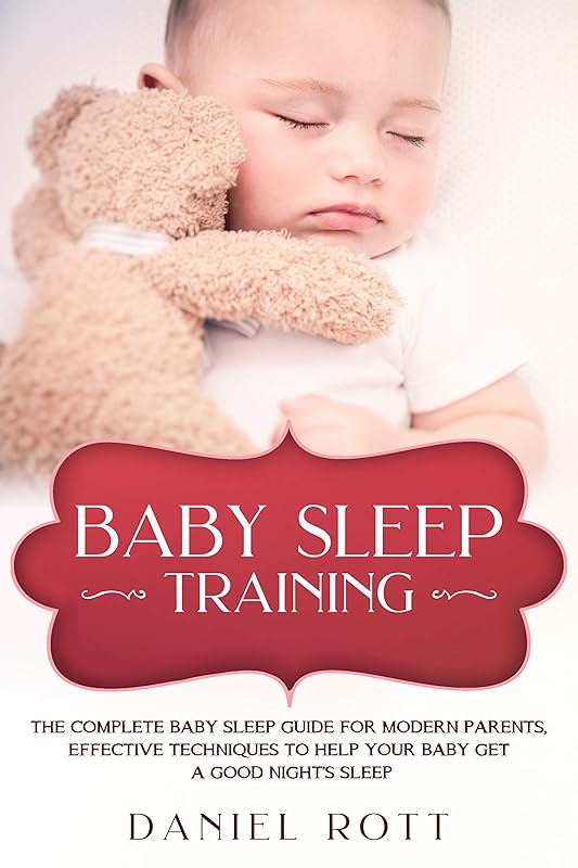 Baby Sleep Training: The Complete Baby Sleep Guide for Modern Parents, Effective Techniques to Help Your Baby Get a Good Night’s Sleep. by Daniel Rott