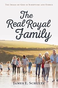 The Real Royal Family: The Image of God in Scripture and Ethics by James E. Schultz