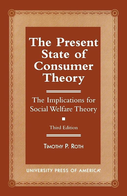 The Present State of Consumer Theory: The Implications for Social Welfare Theory by Timothy P. Roth