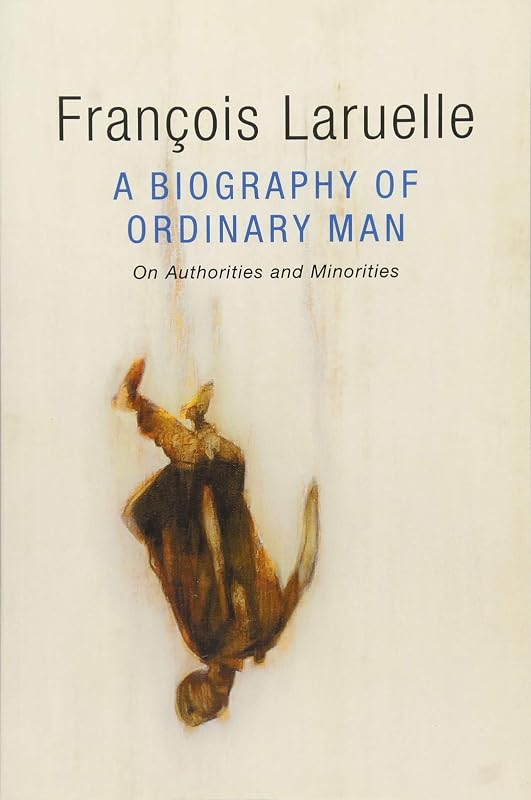 A Biography of Ordinary Man: On Authorities and Minorities by François Laruelle