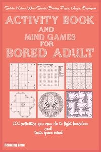 Activity Book and Mind Games for Bored Adult: 101 activities you can do to fight boredom and train your mind as Sudoku, Kakuro, Word Search, Coloring Pages, Mazes, Cryptogram by Relaxing Time