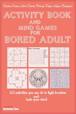 Activity Book and Mind Games for Bored Adult: 101 activities you can do to fight boredom and train your mind as Sudoku, Kakuro, Word Search, Coloring Pages, Mazes, Cryptogram