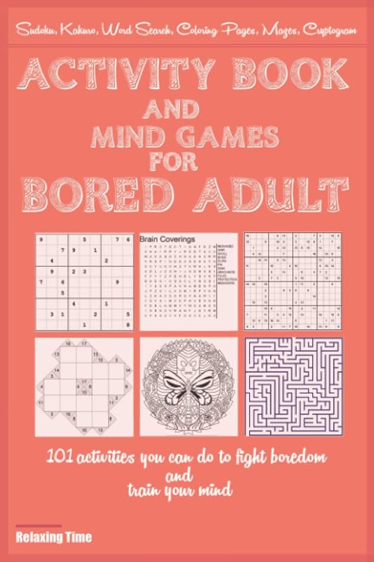 Activity Book and Mind Games for Bored Adult: 101 activities you can do to fight boredom and train your mind as Sudoku, Kakuro, Word Search, Coloring Pages, Mazes, Cryptogram by Relaxing Time