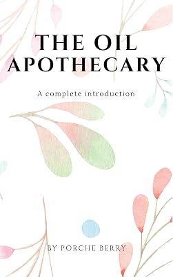The Oil Apothecary: A complete introduction (Natural Health Book 2)