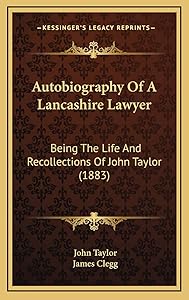 Autobiography Of A Lancashire Lawyer: Being The Life And Recollections Of John Taylor (1883) by Lecturer in Classics John Taylor