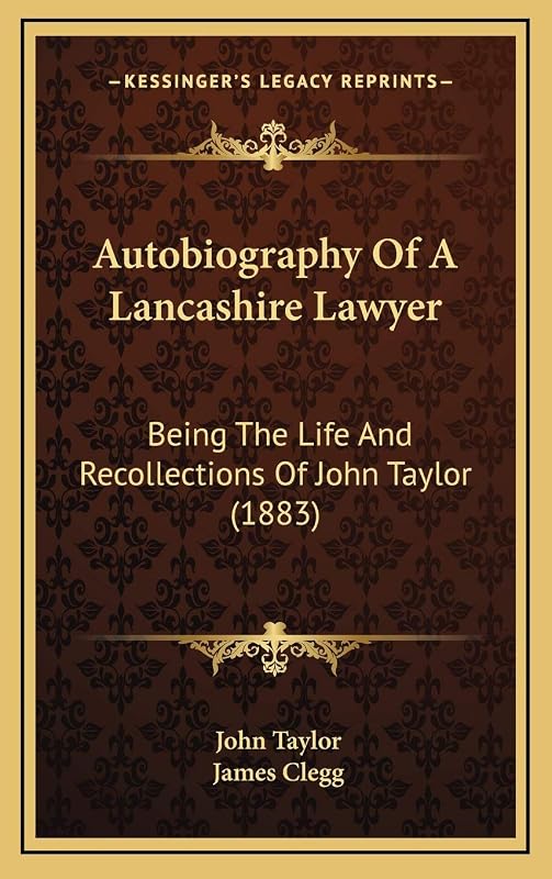 Autobiography Of A Lancashire Lawyer: Being The Life And Recollections Of John Taylor (1883) by Lecturer in Classics John Taylor