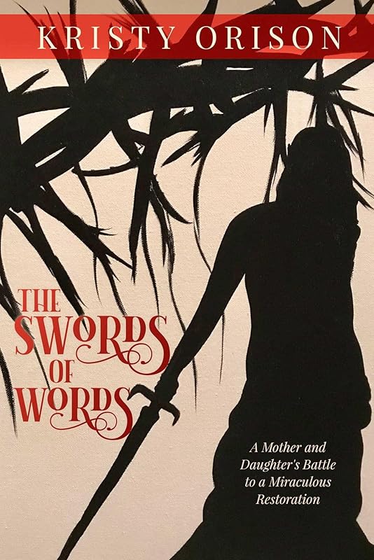 The Swords of Words: A Mother and Daughter's Battle to a Miraculous Restoration by Kristy Orison