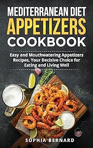 Mediterranean Diet Appetizers Cookbook: Easy and Mouthwatering Appetizers Recipes, Your Decisive Choice for Eating and Living Well