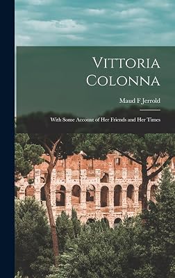 Vittoria Colonna: With Some Account of her Friends and her Times