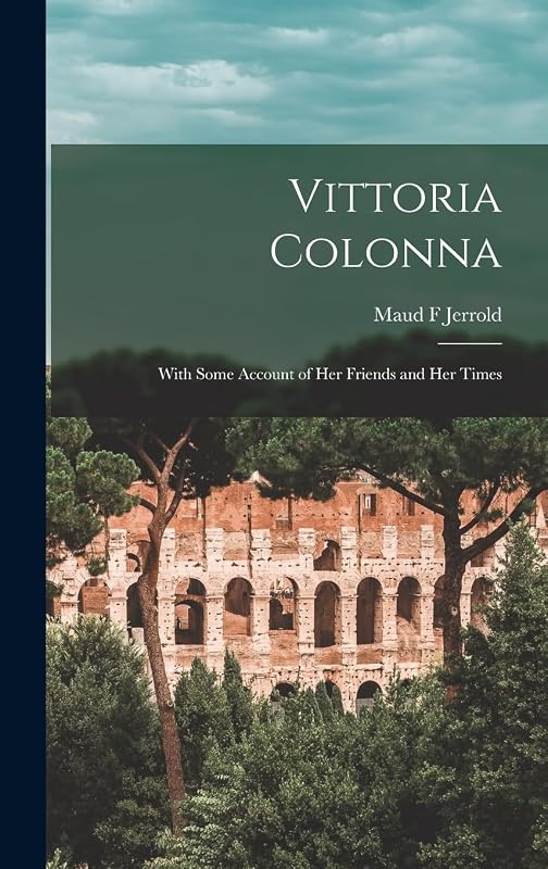 Vittoria Colonna: With Some Account of her Friends and her Times by Maud F Jerrold