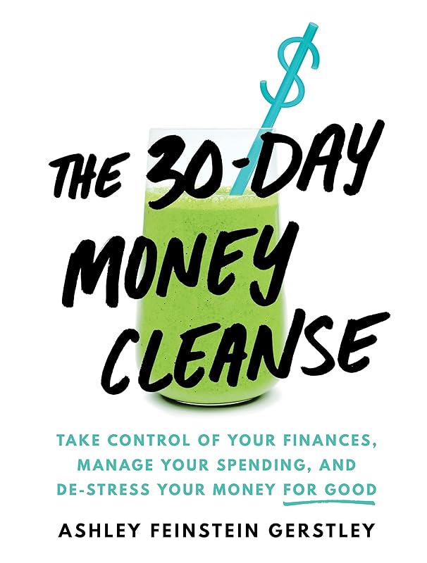 The 30-Day Money Cleanse: Take Control of Your Finances, Manage Your Spending, and De-Stress Your Money for Good (Personal Finance and Budgeting Self-Help Book) by Ashley Feinstein Gerstley