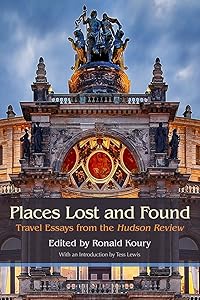 Places Lost and Found: Travel Essays from the Hudson Review by Ronald Koury