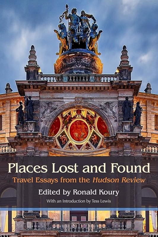 Places Lost and Found: Travel Essays from the Hudson Review by Ronald Koury