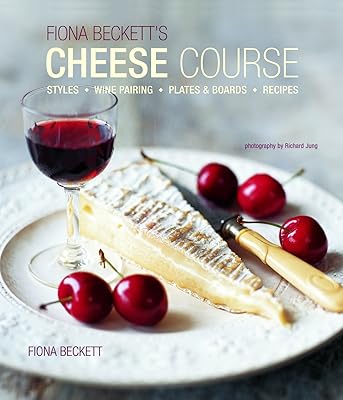 Fiona Becketts Cheese Course: Styles, Wine Pairing, Plates & Boards, Recipes